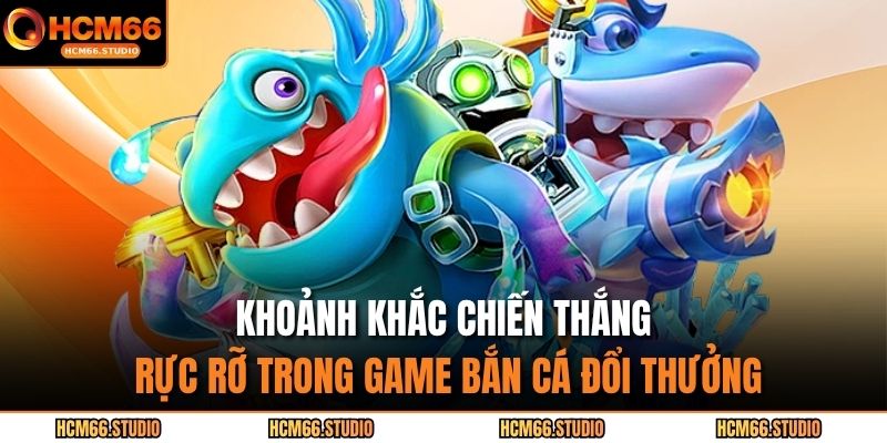 Khoảnh khắc chiến thắng rực rỡ trong game bắn cá đổi thưởng