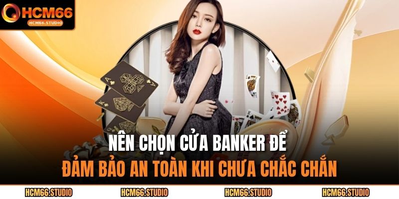 Nên chọn cửa banker để đảm bảo an toàn khi chưa chắc chắn