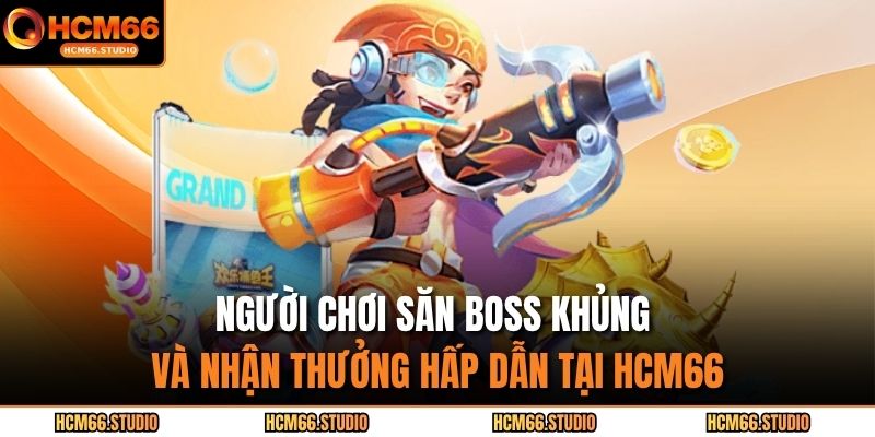 Người chơi săn boss khủng và nhận thưởng hấp dẫn tại HCM66