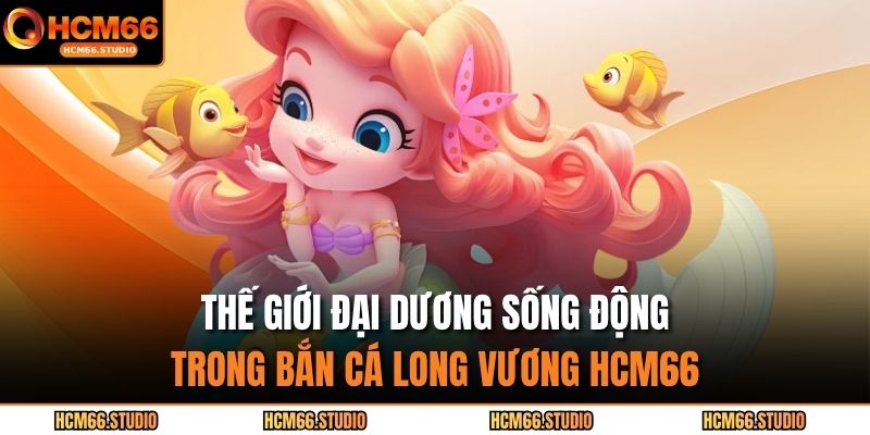 Thế giới đại dương sống động trong bắn cá long vương HCM66